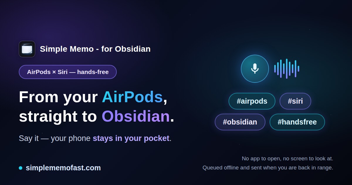Simple Memo - for Obsidian — from your AirPods, straight to Obsidian. Say it and your phone stays in your pocket: no app to open, no screen to look at, queued offline and sent when you are back in range.